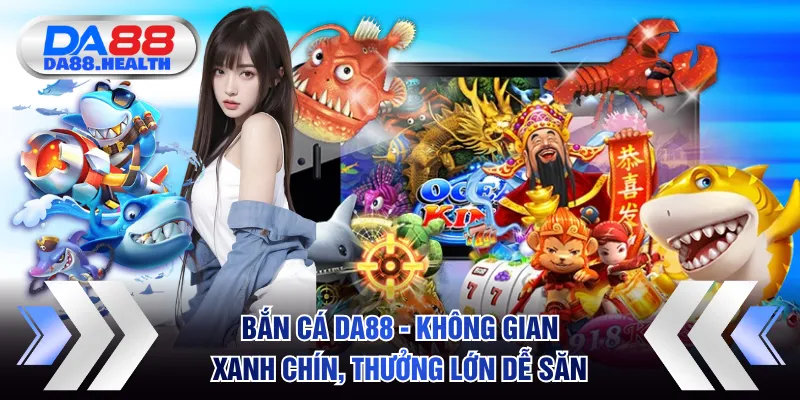 Bắn Cá DA88 - Không Gian Xanh Chín, Thưởng Lớn Dễ Săn