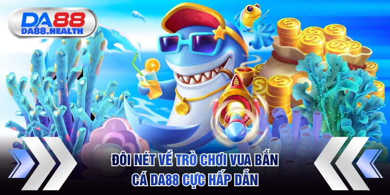 Đôi nét về trò chơi Vua bắn cá DA88 cực hấp dẫn