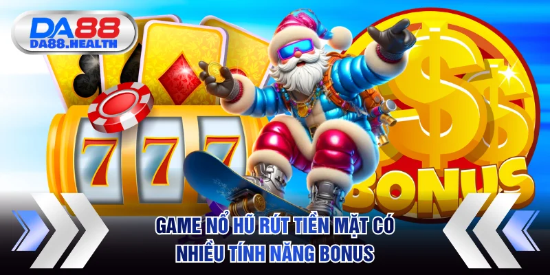 Game nổ hũ rút tiền mặt cung cấp nhiều tính năng bonus