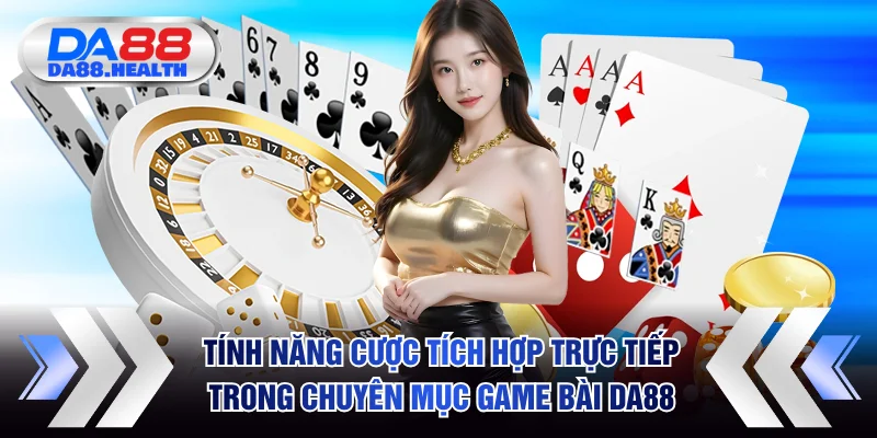 Tính năng cược tích hợp trực tiếp trong chuyên mục game bài DA88