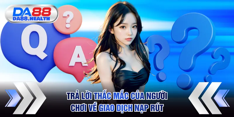 Trả lời chi tiết thắc mắc của người chơi về giao dịch nạp rút
